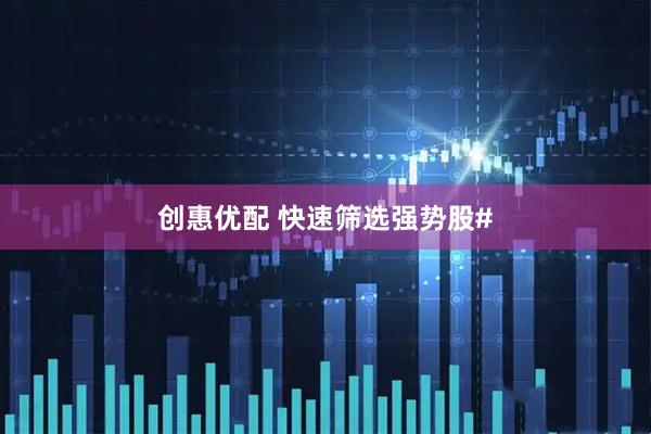 创惠优配 快速筛选强势股#