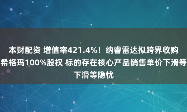 本财配资 增值率421.4%！纳睿雷达拟跨界收购天津希格玛100%股权 标的存在核心产品销售单价下滑等隐忧