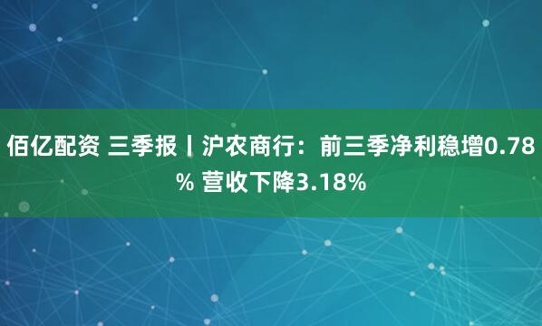 佰亿配资 三季报丨沪农商行：前三季净利稳增0.78% 营收下降3.18%