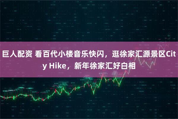 巨人配资 看百代小楼音乐快闪，逛徐家汇源景区City Hike，新年徐家汇好白相