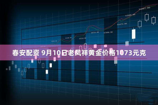 春安配资 9月10日老凤祥黄金价格1073元克