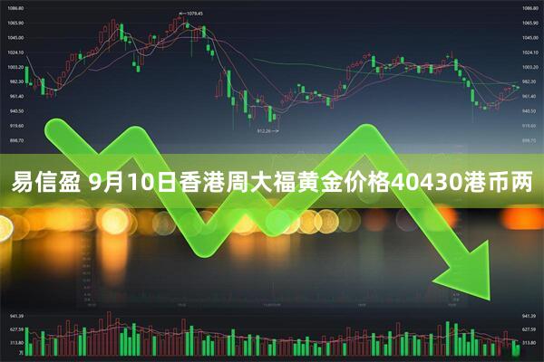 易信盈 9月10日香港周大福黄金价格40430港币两